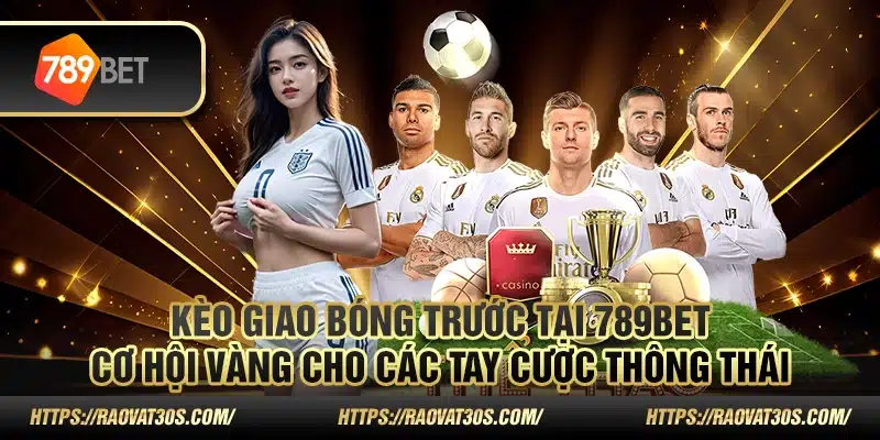 Kèo giao bóng trước tại 789Bet – Cơ hội vàng cho các tay cược thông thái